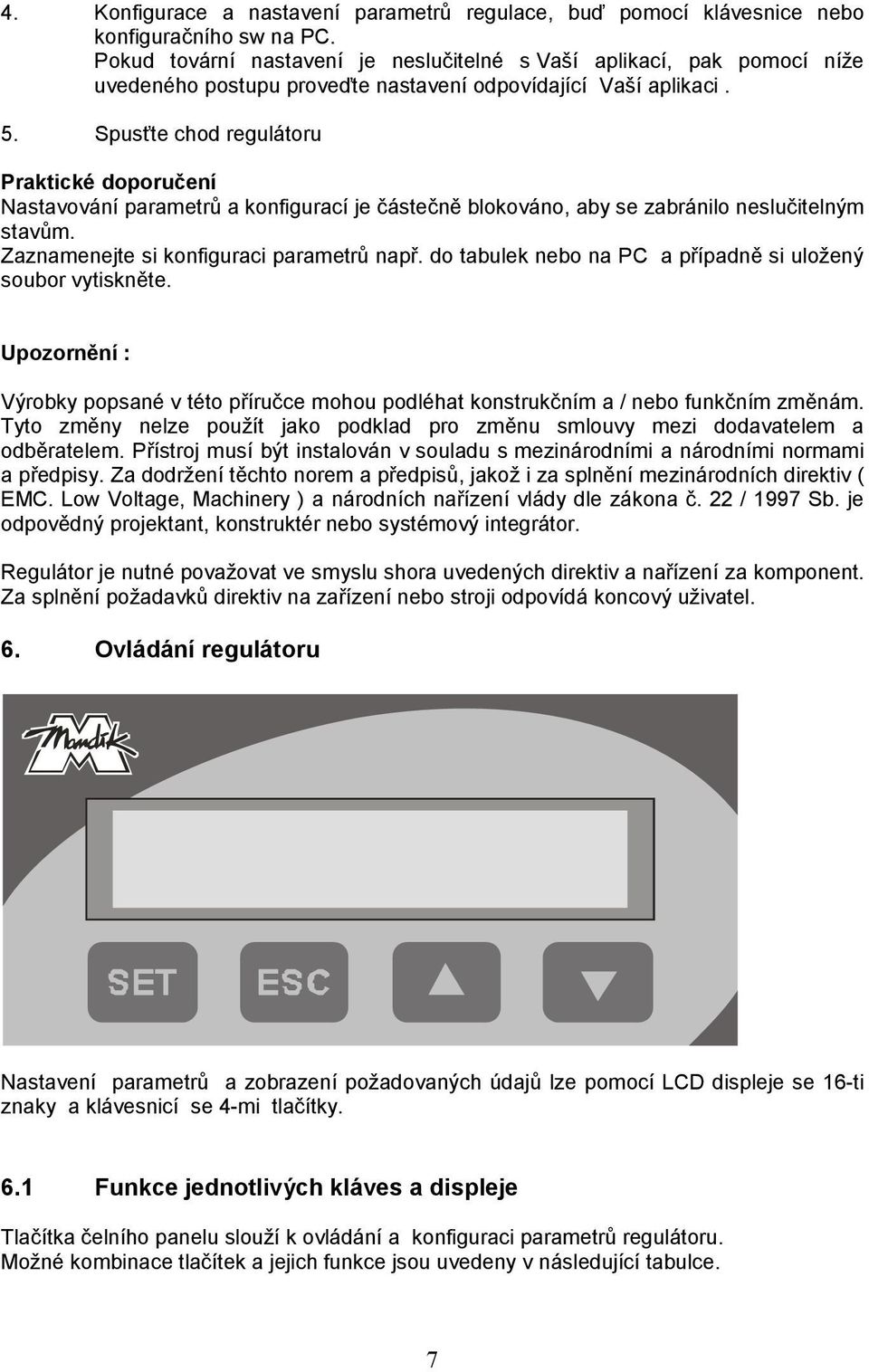 Spusťte chod regulátoru Praktické doporučení Nastavování parametrů a konfigurací je částečně blokováno, aby se zabránilo neslučitelným stavům. Zaznamenejte si konfiguraci parametrů např.