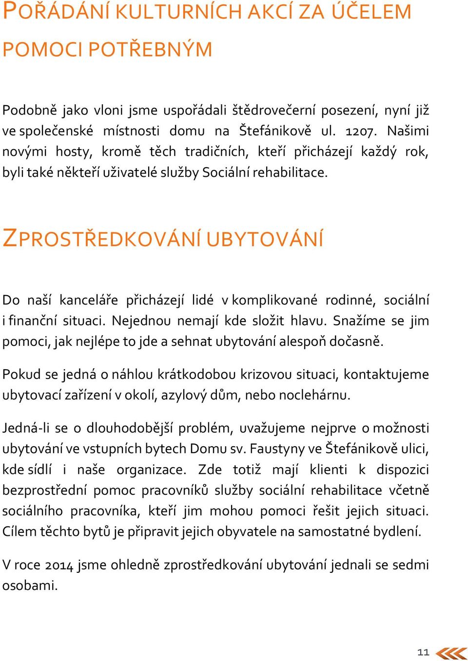 ZPROSTŘEDKOVÁNÍ UBYTOVÁNÍ Do naší kanceláře přicházejí lidé v komplikované rodinné, sociální i finanční situaci. Nejednou nemají kde složit hlavu.