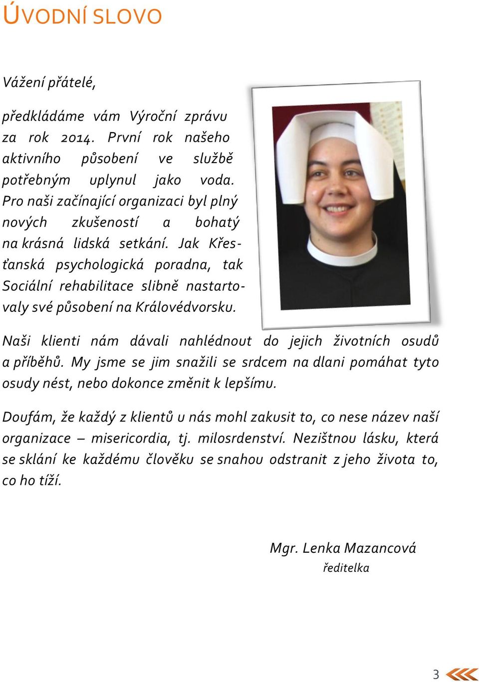 Jak Křesťanská psychologická poradna, tak Sociální rehabilitace slibně nastartovaly své působení na Královédvorsku. Naši klienti nám dávali nahlédnout do jejich životních osudů a příběhů.