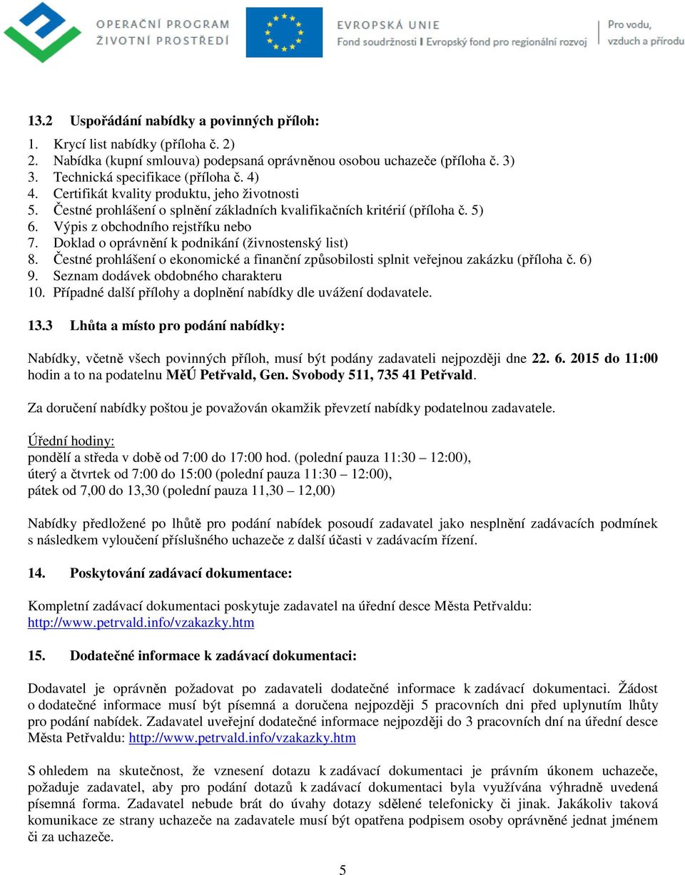 Doklad o oprávnění k podnikání (živnostenský list) 8. Čestné prohlášení o ekonomické a finanční způsobilosti splnit veřejnou zakázku (příloha č. 6) 9. Seznam dodávek obdobného charakteru 10.