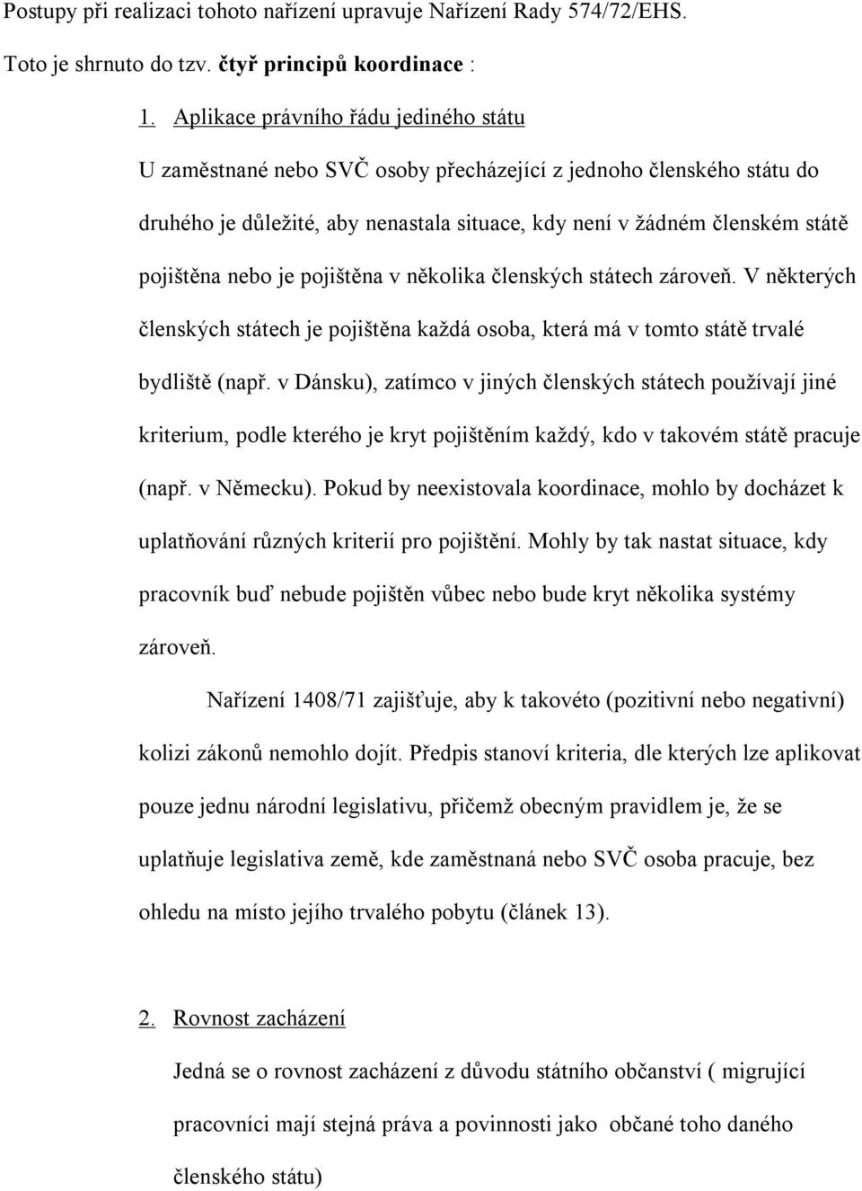 je pojištěna v několika členských státech zároveň. V některých členských státech je pojištěna každá osoba, která má v tomto státě trvalé bydliště (např.