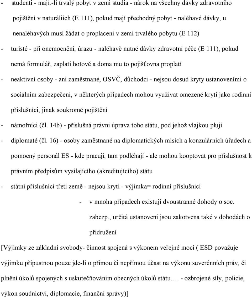trvalého pobytu (E 112) - turisté - při onemocnění, úrazu - naléhavě nutné dávky zdravotní péče (E 111), pokud nemá formulář, zaplatí hotově a doma mu to pojišťovna proplatí - neaktivní osoby - ani