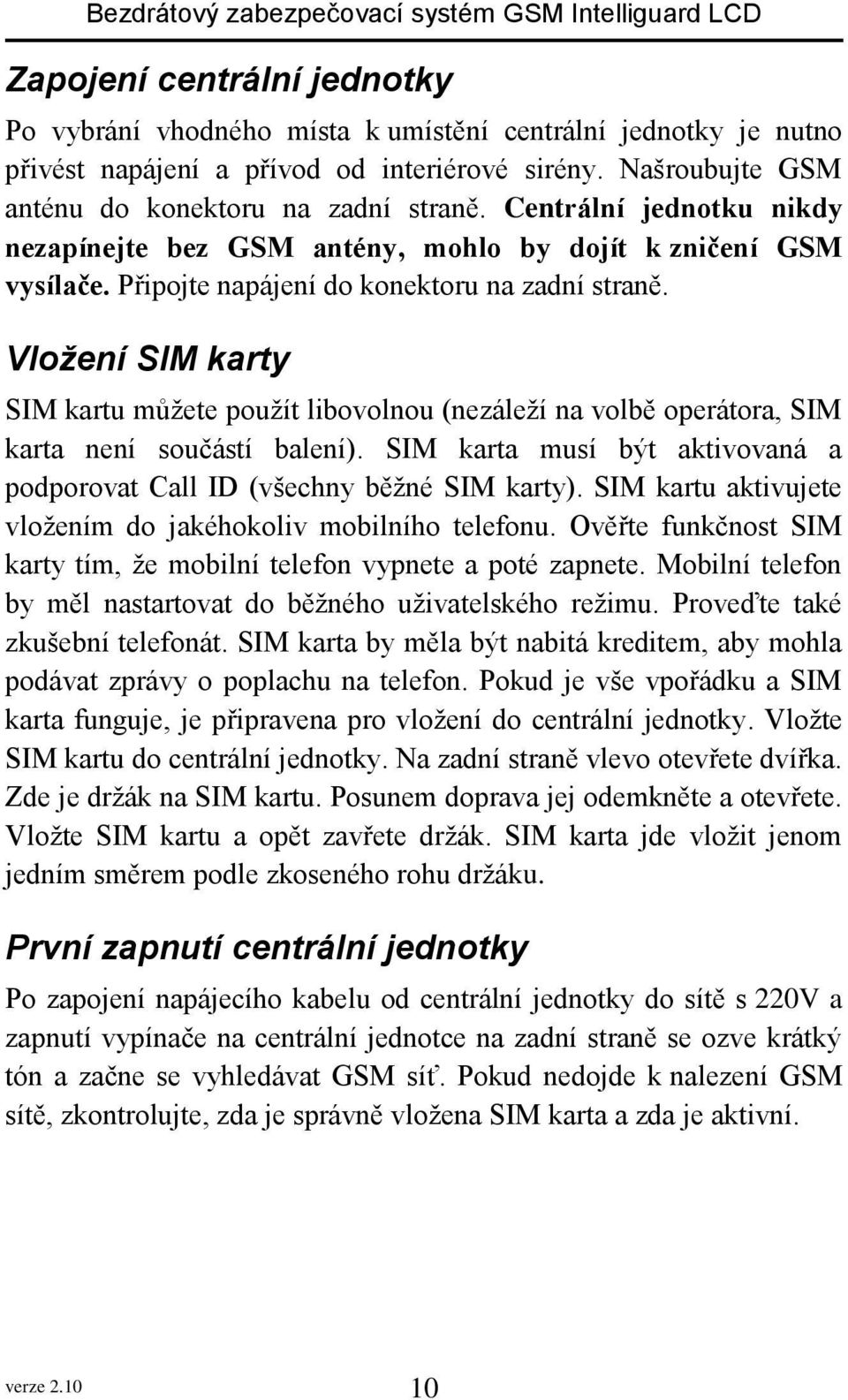 Vložení SIM karty SIM kartu můžete použít libovolnou (nezáleží na volbě operátora, SIM karta není součástí balení). SIM karta musí být aktivovaná a podporovat Call ID (všechny běžné SIM karty).