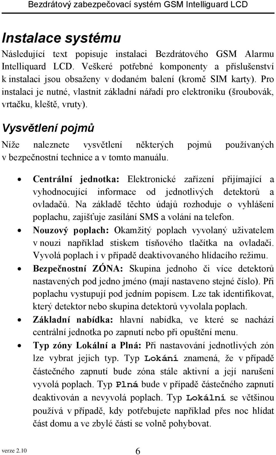 Pro instalaci je nutné, vlastnit základní nářadí pro elektroniku (šroubovák, vrtačku, kleště, vruty).