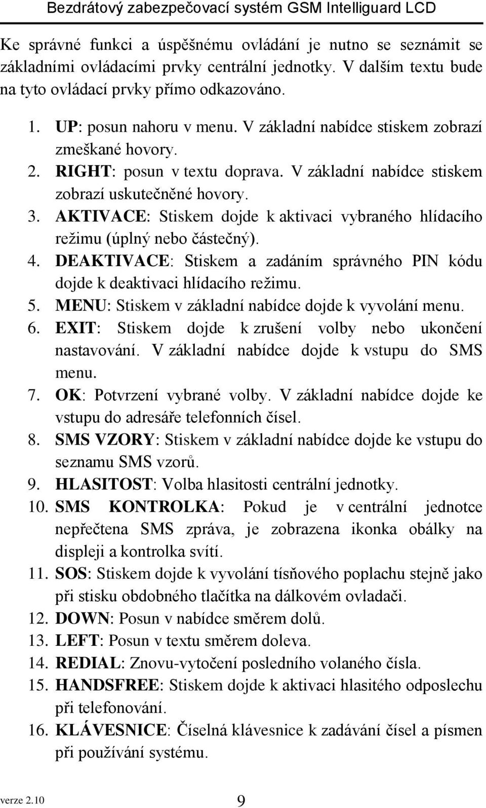 AKTIVACE: Stiskem dojde k aktivaci vybraného hlídacího režimu (úplný nebo částečný). 4. DEAKTIVACE: Stiskem a zadáním správného PIN kódu dojde k deaktivaci hlídacího režimu. 5.