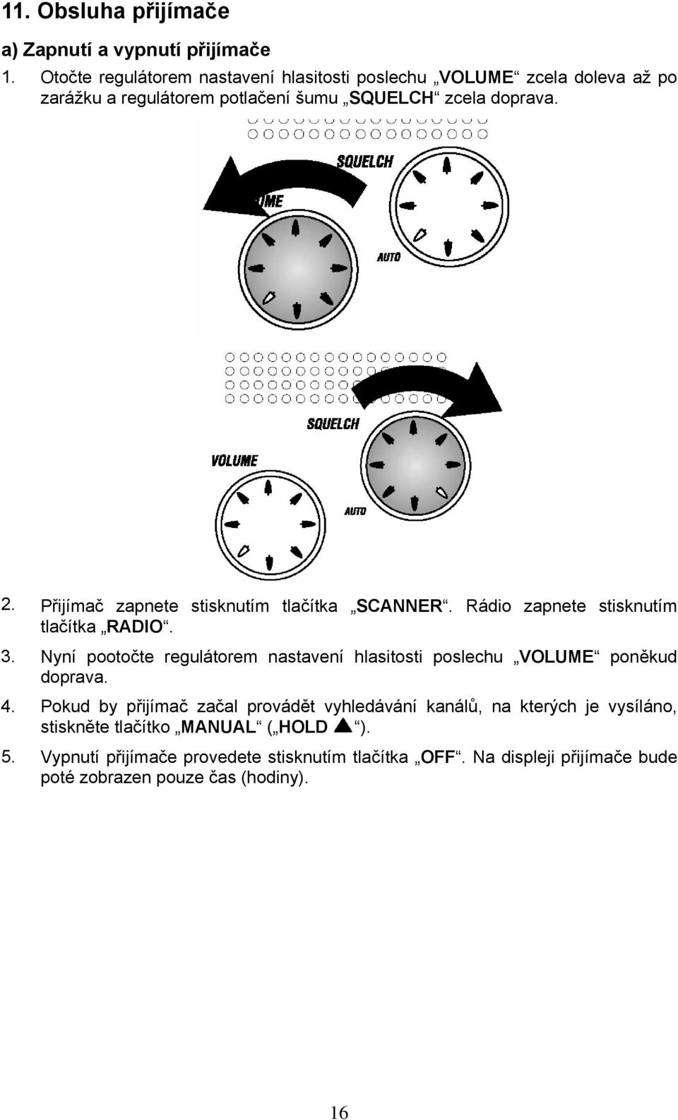 Přijímač zapnete stisknutím tlačítka SCANNER. Rádio zapnete stisknutím tlačítka RADIO. 3.