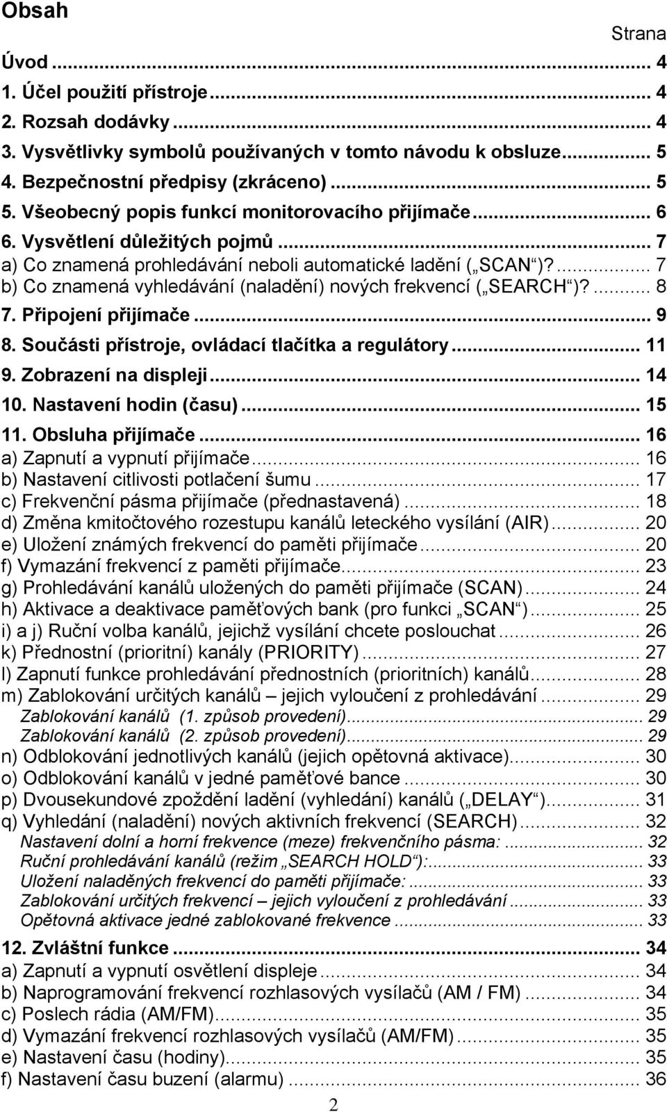 ... 7 b) Co znamená vyhledávání (naladění) nových frekvencí ( SEARCH )?... 8 7. Připojení přijímače... 9 8. Součásti přístroje, ovládací tlačítka a regulátory... 11 9. Zobrazení na displeji... 14 10.