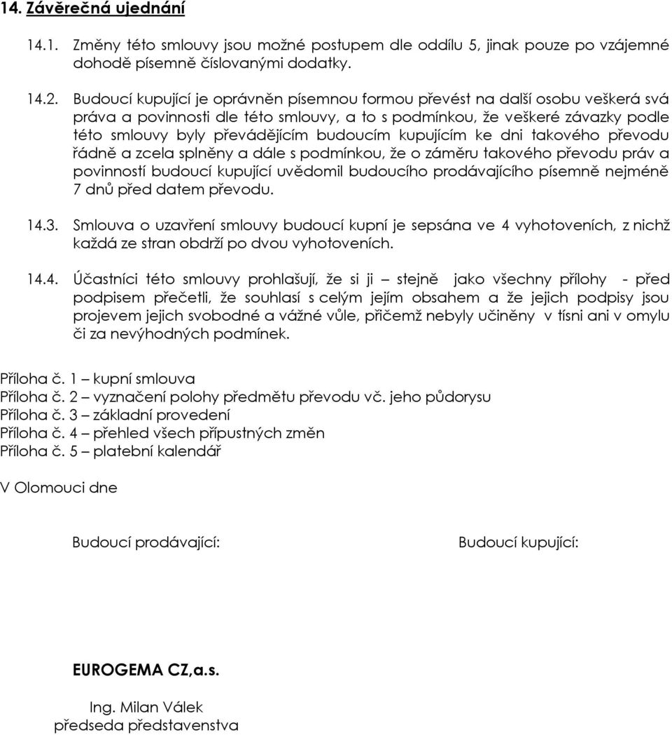 kupujícím ke dni takového převodu řádně a zcela splněny a dále s podmínkou, že o záměru takového převodu práv a povinností budoucí kupující uvědomil budoucího prodávajícího písemně nejméně 7 dnů před