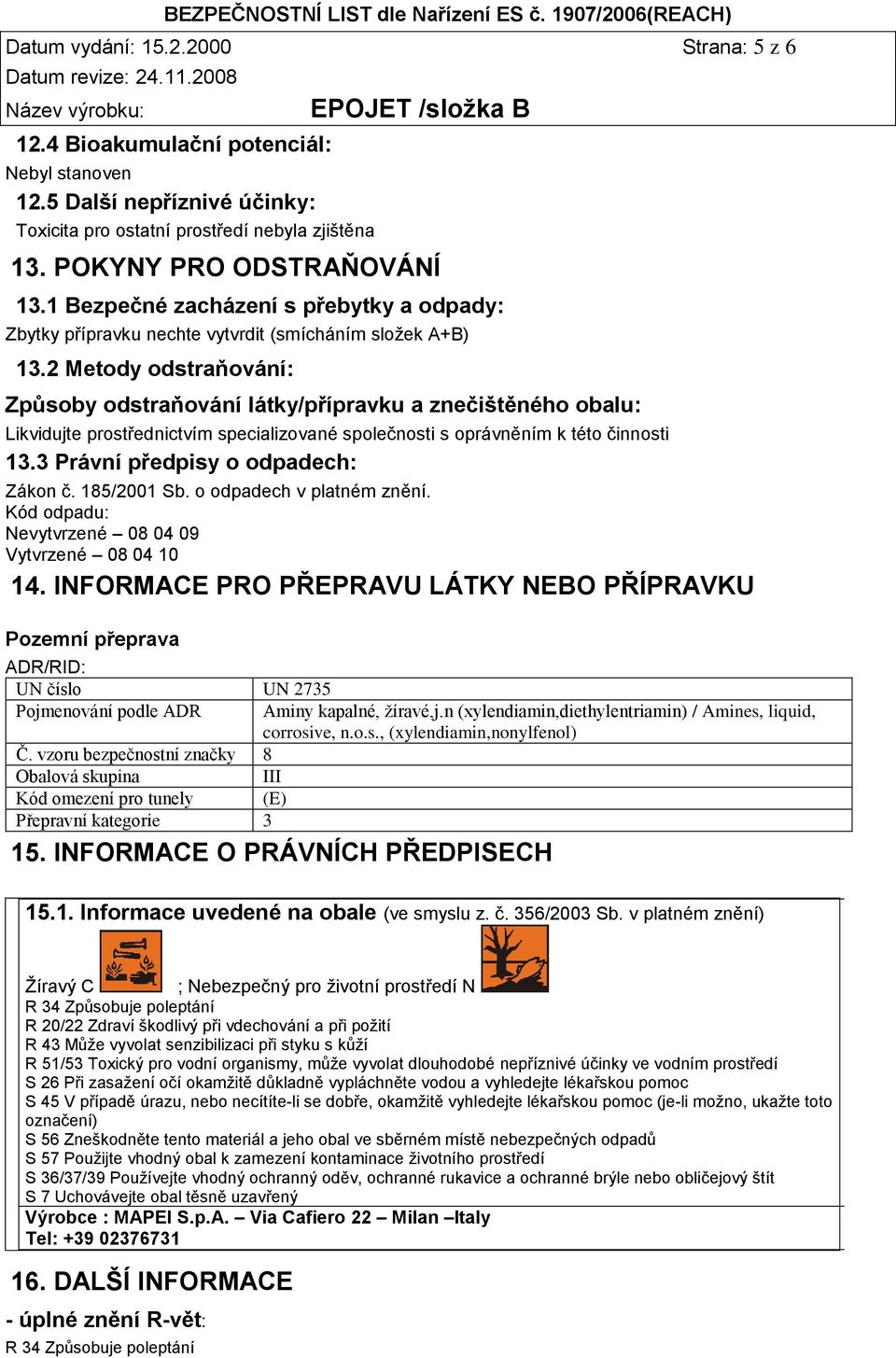 2 Metody odstraňování: Způsoby odstraňování látky/přípravku a znečištěného obalu: Likvidujte prostřednictvím specializované společnosti s oprávněním k této činnosti 13.