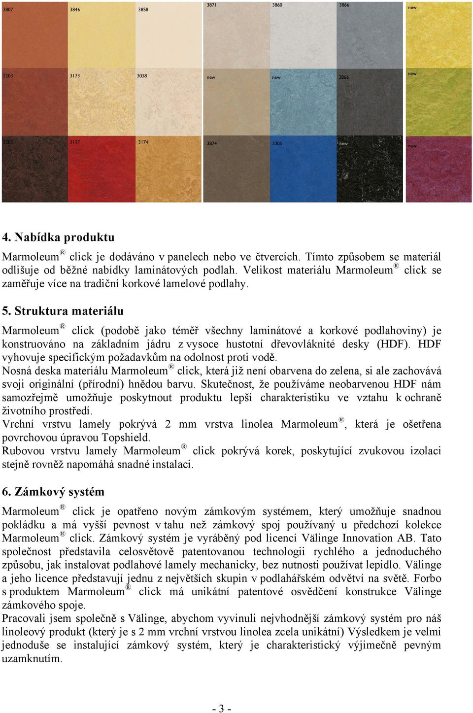 Struktura materiálu Marmoleum click (podobě jako téměř všechny laminátové a korkové podlahoviny) je konstruováno na základním jádru z vysoce hustotní dřevovláknité desky (HDF).