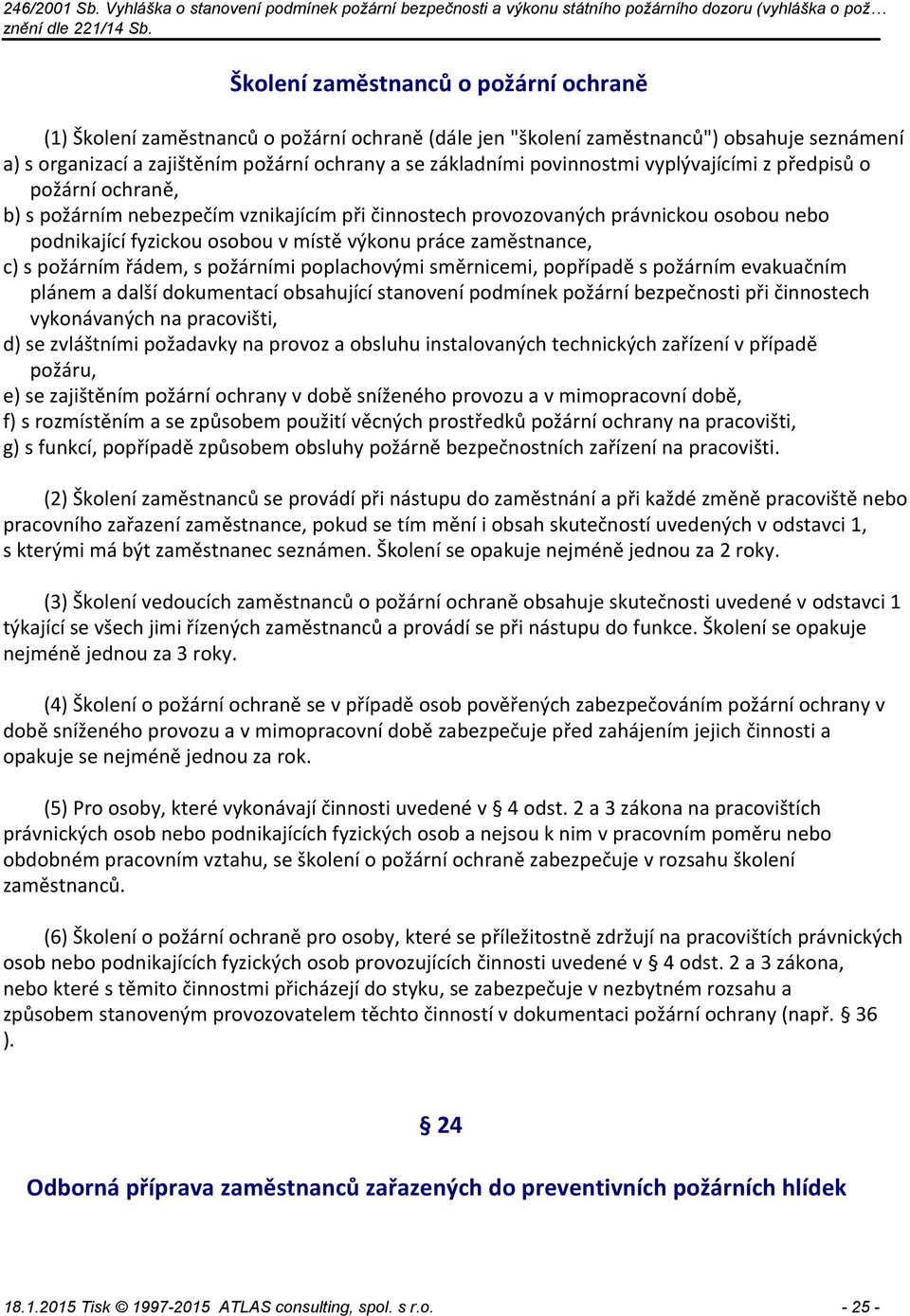 zaměstnance, c) s požárním řádem, s požárními poplachovými směrnicemi, popřípadě s požárním evakuačním plánem a další dokumentací obsahující stanovení podmínek požární bezpečnosti při činnostech