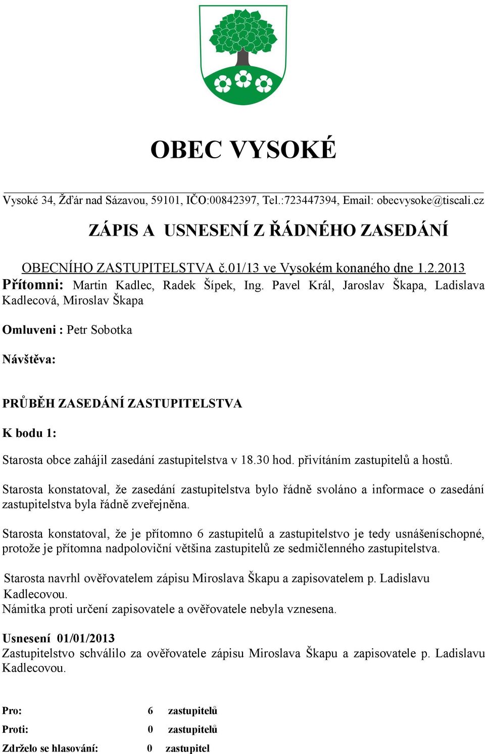 Pavel Král, Jaroslav Škapa, Ladislava Kadlecová, Miroslav Škapa Omluveni : Petr Sobotka Návštěva: PRŮBĚH ZASEDÁNÍ ZASTUPITELSTVA K bodu 1: Starosta obce zahájil zasedání zastupitelstva v 18.30 hod.