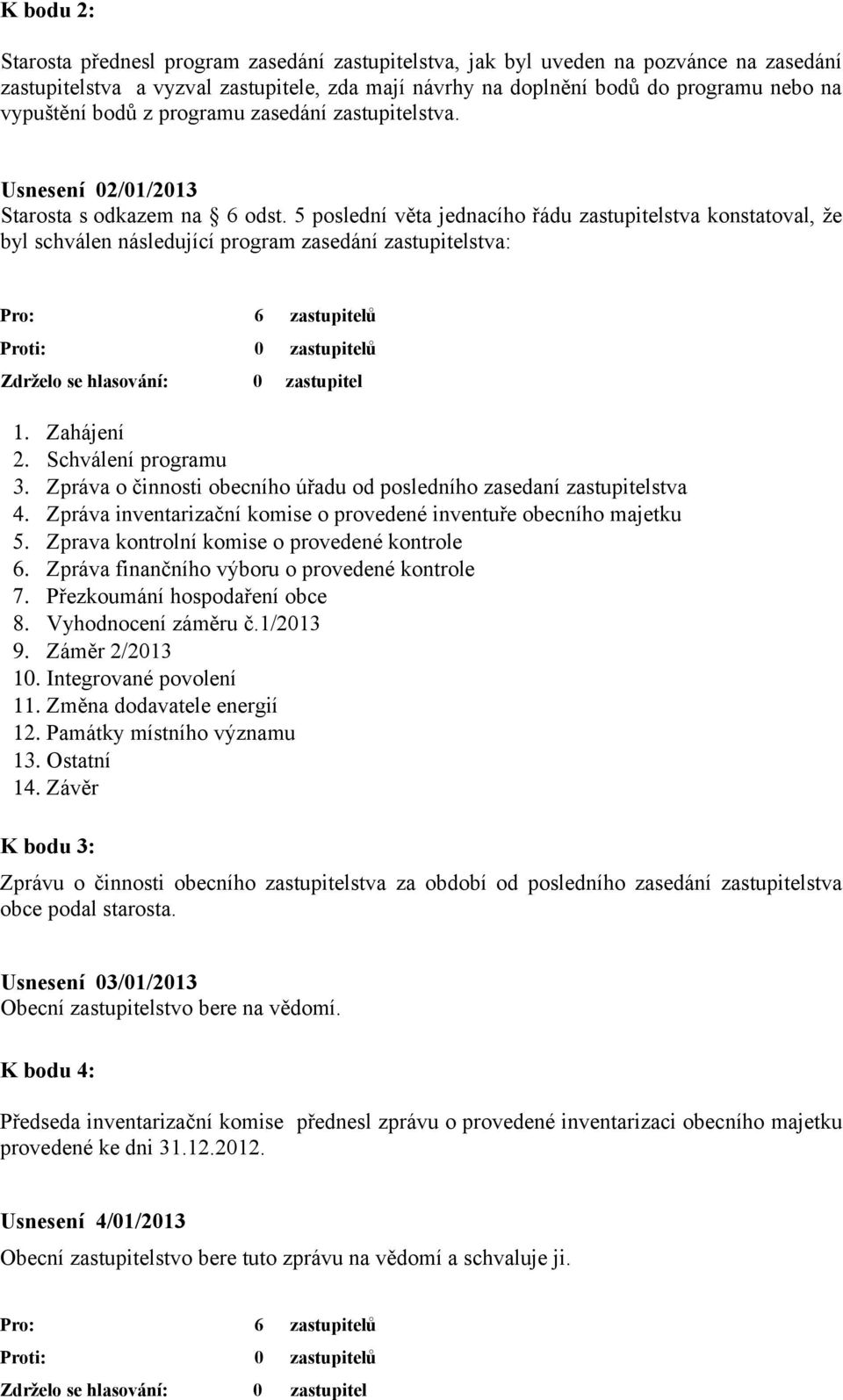 5 poslední věta jednacího řádu zastupitelstva konstatoval, že byl schválen následující program zasedání zastupitelstva: 1. Zahájení 2. Schválení programu 3.