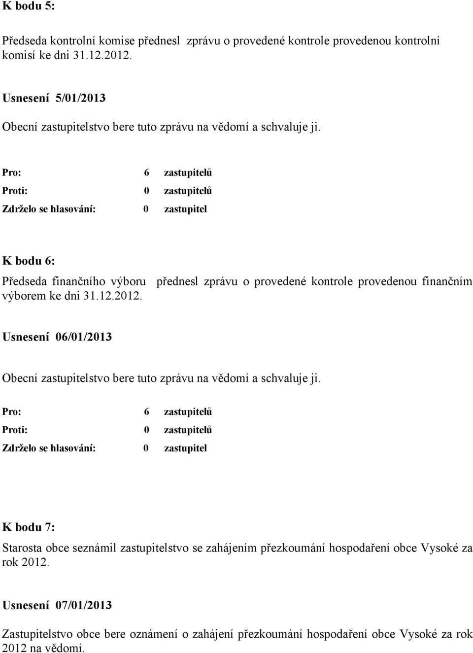 K bodu 6: Předseda finančního výboru přednesl zprávu o provedené kontrole provedenou finančním výborem ke dni 31.12.2012.