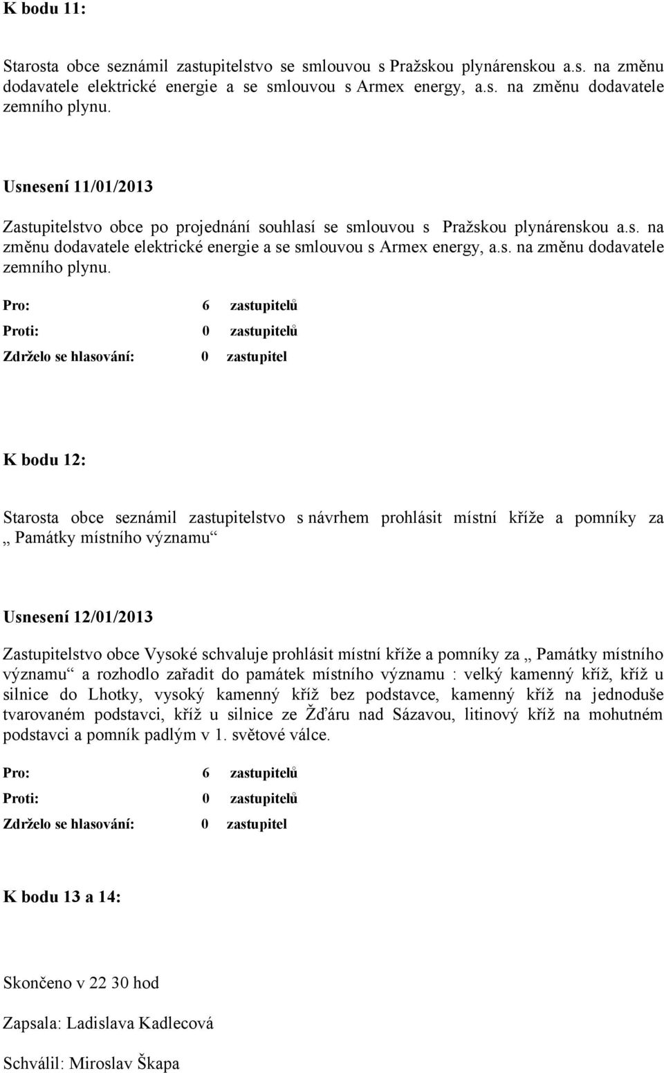 K bodu 12: Starosta obce seznámil zastupitelstvo s návrhem prohlásit místní kříže a pomníky za Památky místního významu Usnesení 12/01/2013 Zastupitelstvo obce Vysoké schvaluje prohlásit místní kříže