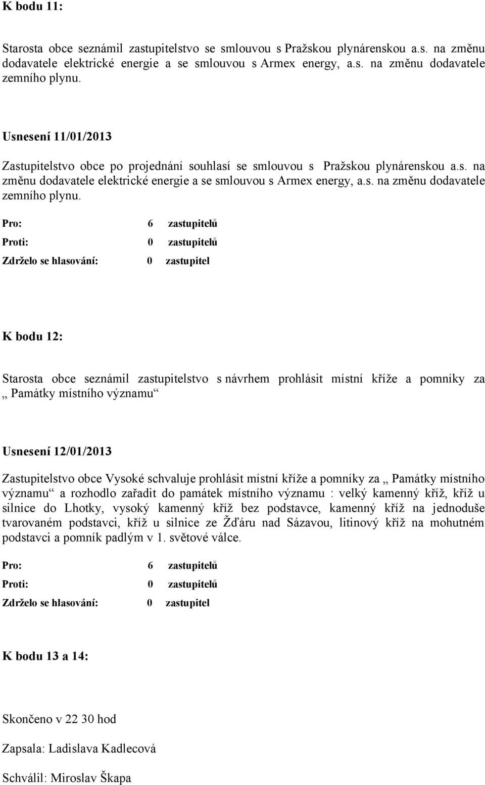 K bodu 12: Starosta obce seznámil zastupitelstvo s návrhem prohlásit místní kříže a pomníky za Památky místního významu Usnesení 12/01/2013 Zastupitelstvo obce Vysoké schvaluje prohlásit místní kříže