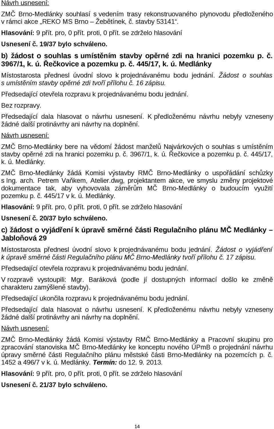 Žádost o souhlas s umístěním stavby opěrné zdi tvoří přílohu č. 16 zápisu. Bez rozpravy.