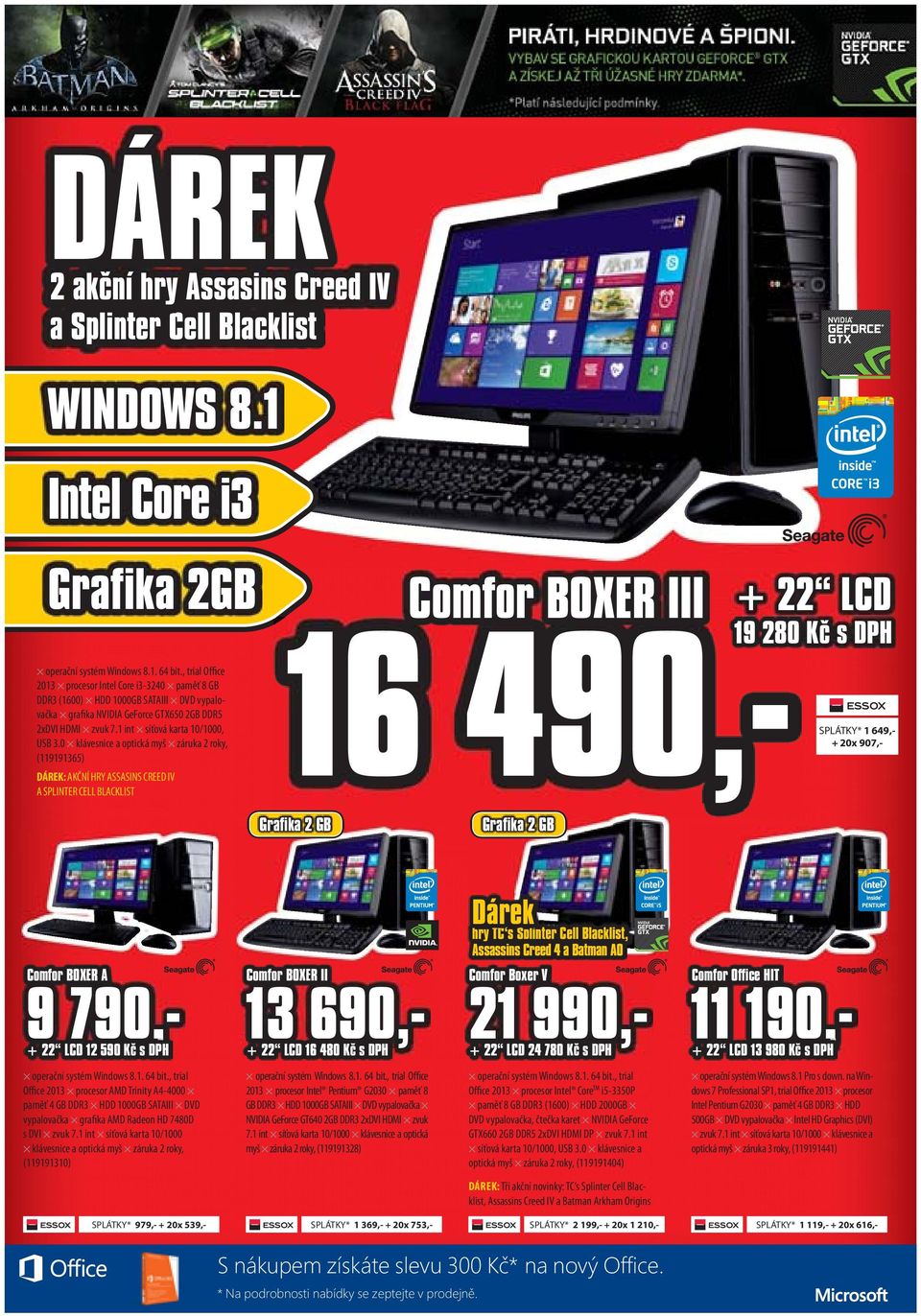 0 klávesnice a optická myš záruka 2 roky, (119191365) DÁREK: AKČNÍ HRY ASSASINS CREED IV A SPLINTER CELL BLACKLIST Comfor BOXER III 16 490,- + 22 LCD 19 280 Kč s DPH SPLÁTKY* 1 649,- + 20x 907,-