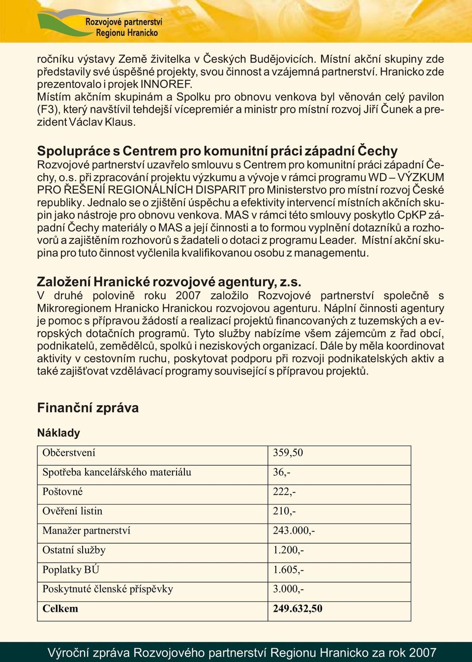 Spolupráce s Centrem pro komunitní práci západní Čechy Rozvojové partnerství uzavřelo smlouvu s Centrem pro komunitní práci západní Čechy, o.s. při zpracování projektu výzkumu a vývoje v rámci programu WD VÝZKUM PRO ŘEŠENÍ REGIONÁLNÍCH DISPARIT pro Ministerstvo pro místní rozvoj České republiky.