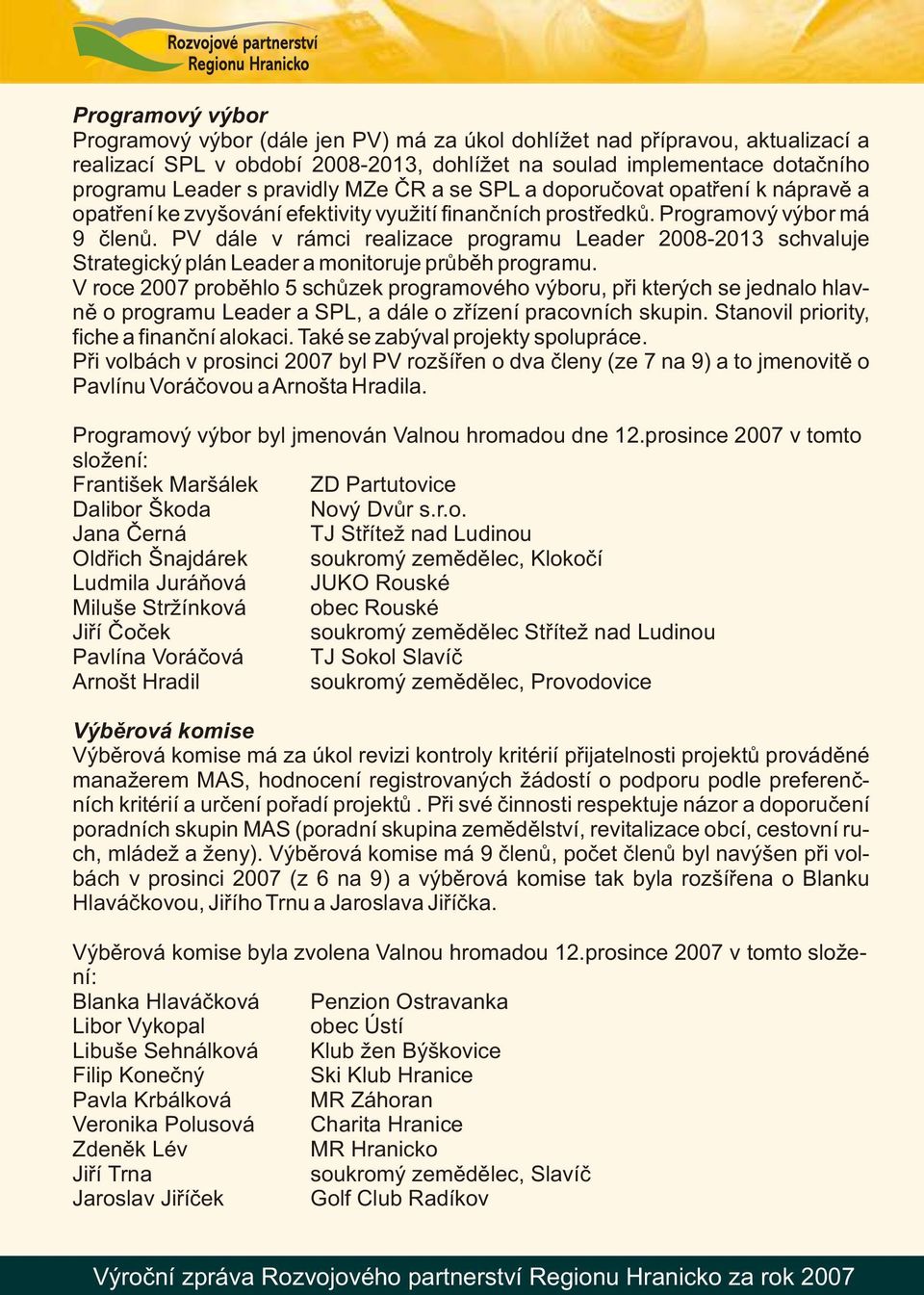 PV dále v rámci realizace programu Leader 2008-2013 schvaluje Strategický plán Leader a monitoruje průběh programu.