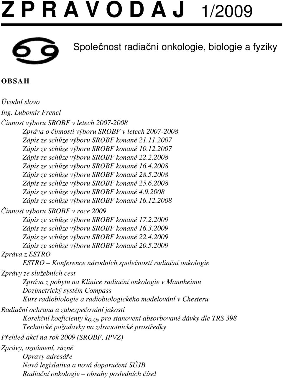 2007 Zápis ze schůze výboru SROBF konané 22.2.2008 Zápis ze schůze výboru SROBF konané 16.4.2008 Zápis ze schůze výboru SROBF konané 28.5.2008 Zápis ze schůze výboru SROBF konané 25.6.2008 Zápis ze schůze výboru SROBF konané 4.