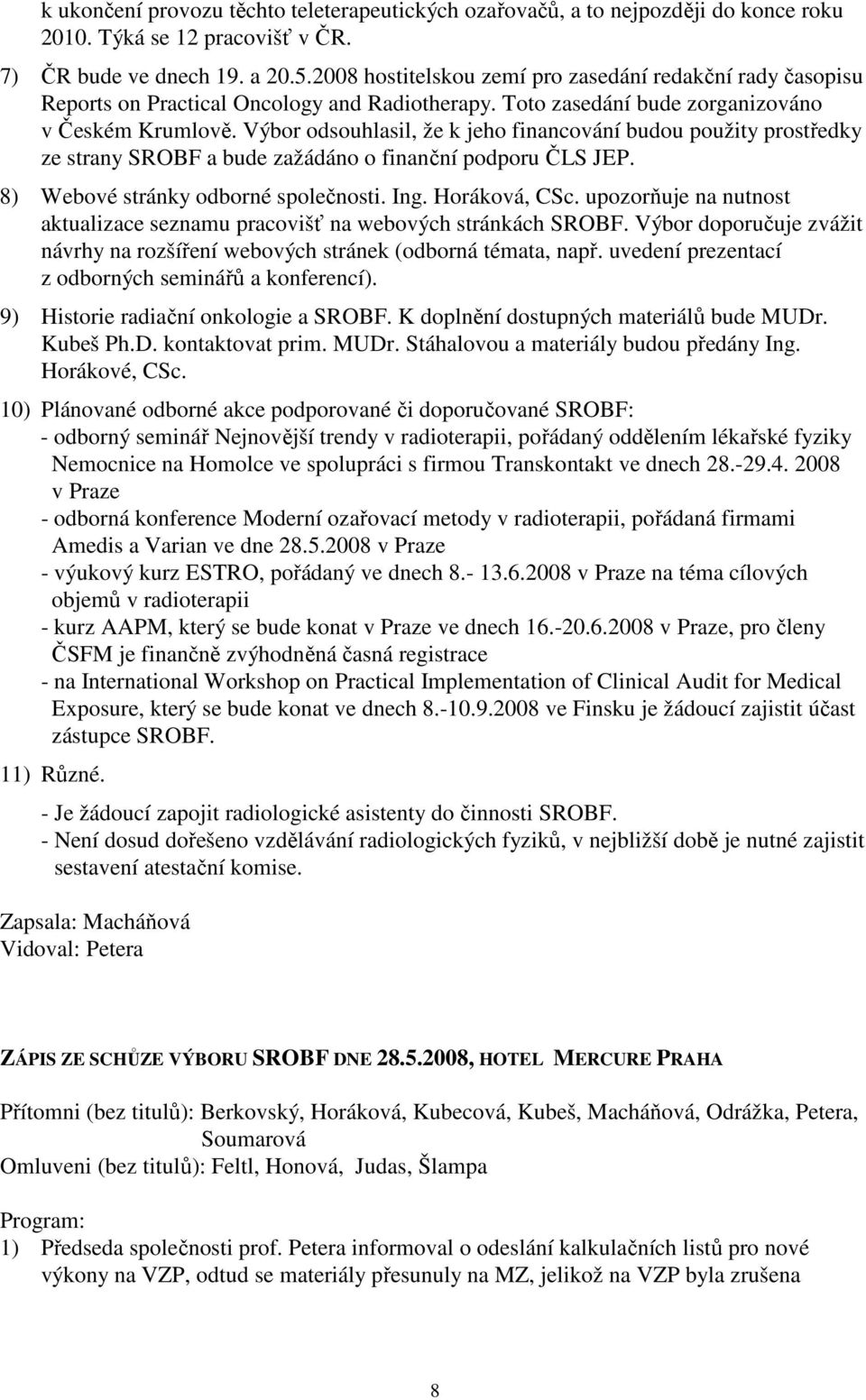 Výbor odsouhlasil, že k jeho financování budou použity prostředky ze strany SROBF a bude zažádáno o finanční podporu ČLS JEP. 8) Webové stránky odborné společnosti. Ing. Horáková, CSc.