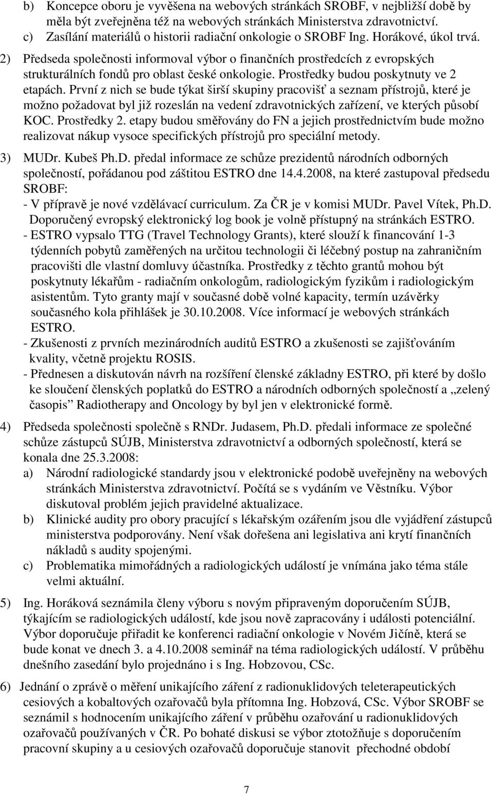 2) Předseda společnosti informoval výbor o finančních prostředcích z evropských strukturálních fondů pro oblast české onkologie. Prostředky budou poskytnuty ve 2 etapách.