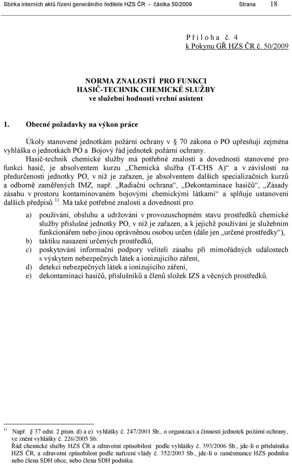 Obecné požadavky na výkon práce Úkoly stanovené jednotkám požární ochrany v 70 zákona o PO upřesňují zejména vyhláška o jednotkách PO a Bojový řád jednotek požární ochrany.