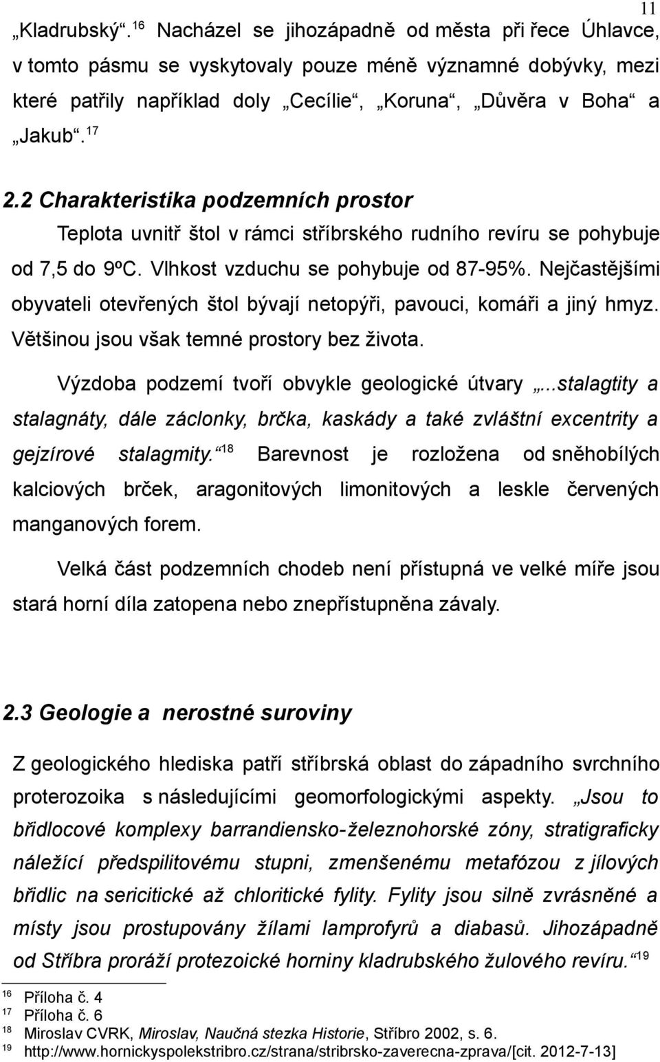Nejčastějšími obyvateli otevřených štol bývají netopýři, pavouci, komáři a jiný hmyz. Většinou jsou však temné prostory bez života. Výzdoba podzemí tvoří obvykle geologické útvary.