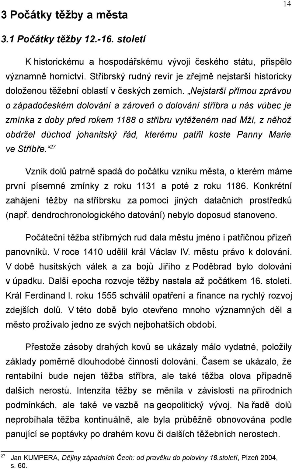 Nejstarší přímou zprávou o západočeském dolování a zároveň o dolování stříbra u nás vůbec je zmínka z doby před rokem 1188 o stříbru vytěženém nad Mží, z něhož obdržel důchod johanitský řád, kterému