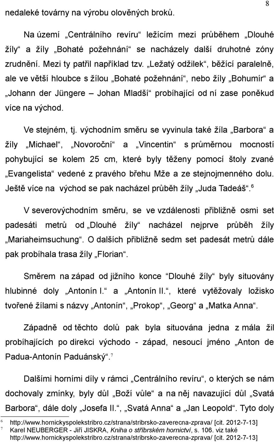 Ležatý odžilek, běžící paralelně, ale ve větší hloubce s žílou Bohaté požehnání, nebo žíly Bohumír a Johann der Jüngere Johan Mladší probíhající od ní zase poněkud více na východ. Ve stejném, tj.