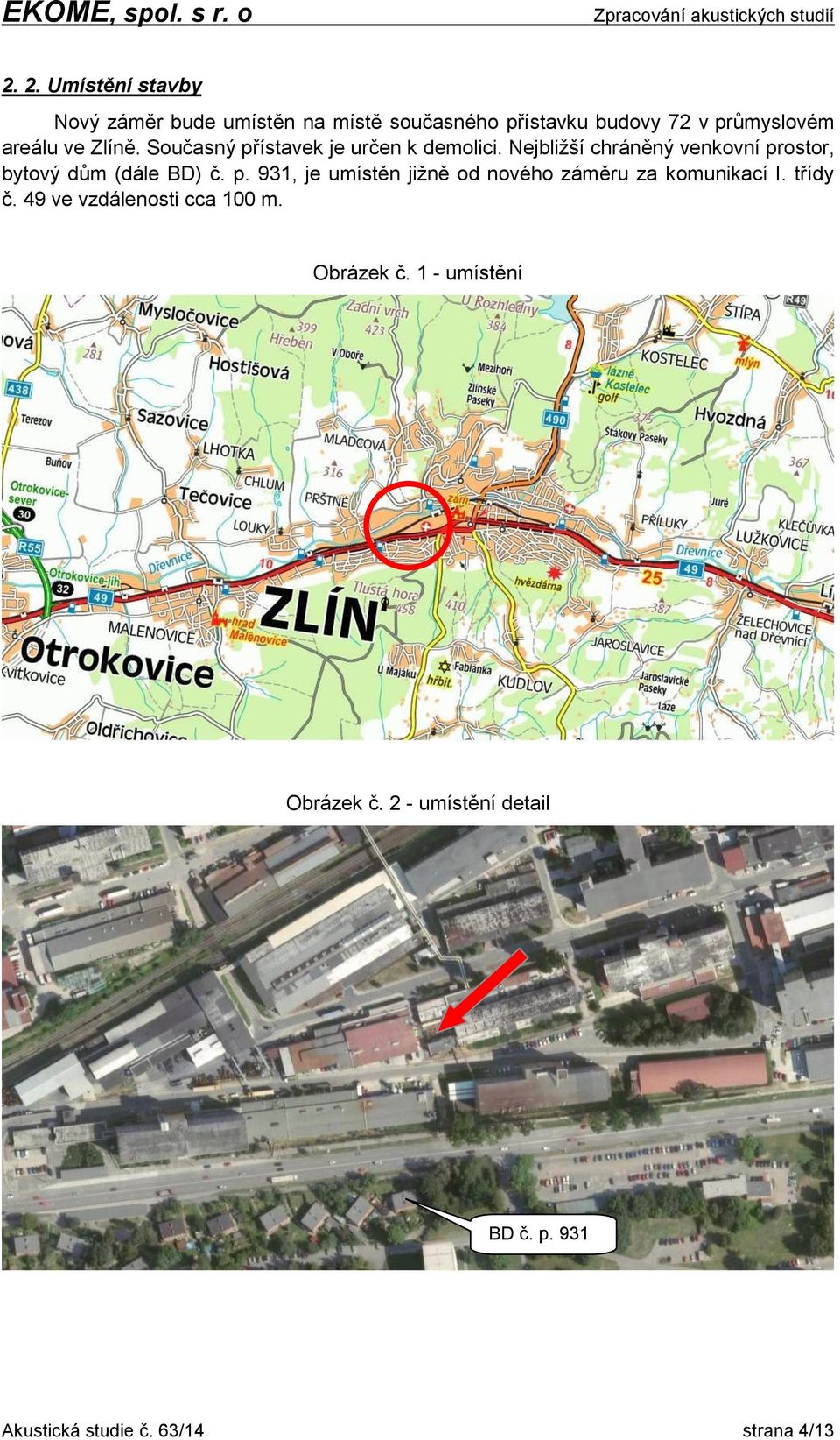 Nejbližší chráněný venkovní prostor, bytový dům (dále BD) č. p. 931, je umístěn jižně od nového záměru za komunikací I.