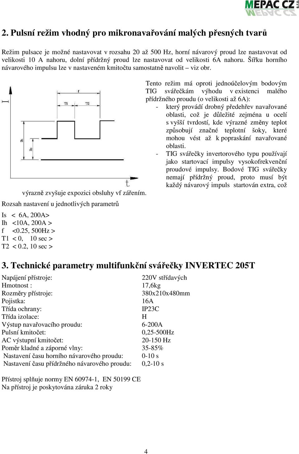 Tento režim má oproti jednoúčelovým bodovým TIG svářečkám výhodu v existenci malého přídržného proudu (o velikosti až 6A): - který provádí drobný předehřev navařované oblasti, což je důležité zejména