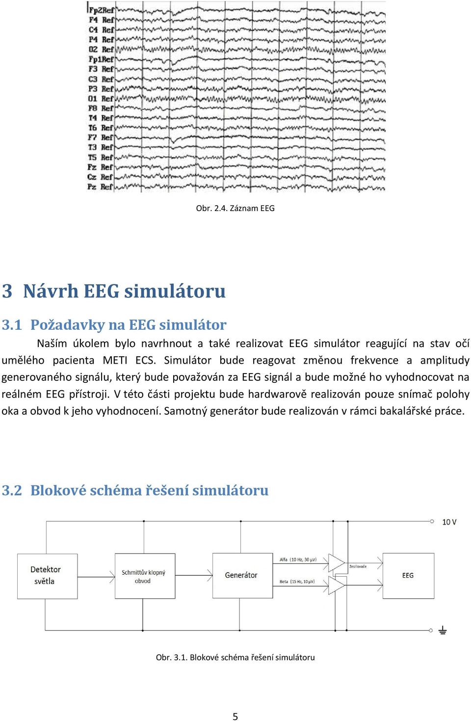 Simulátor bude reagovat změnou frekvence a amplitudy generovaného signálu, který bude považován za EEG signál a bude možné ho vyhodnocovat na