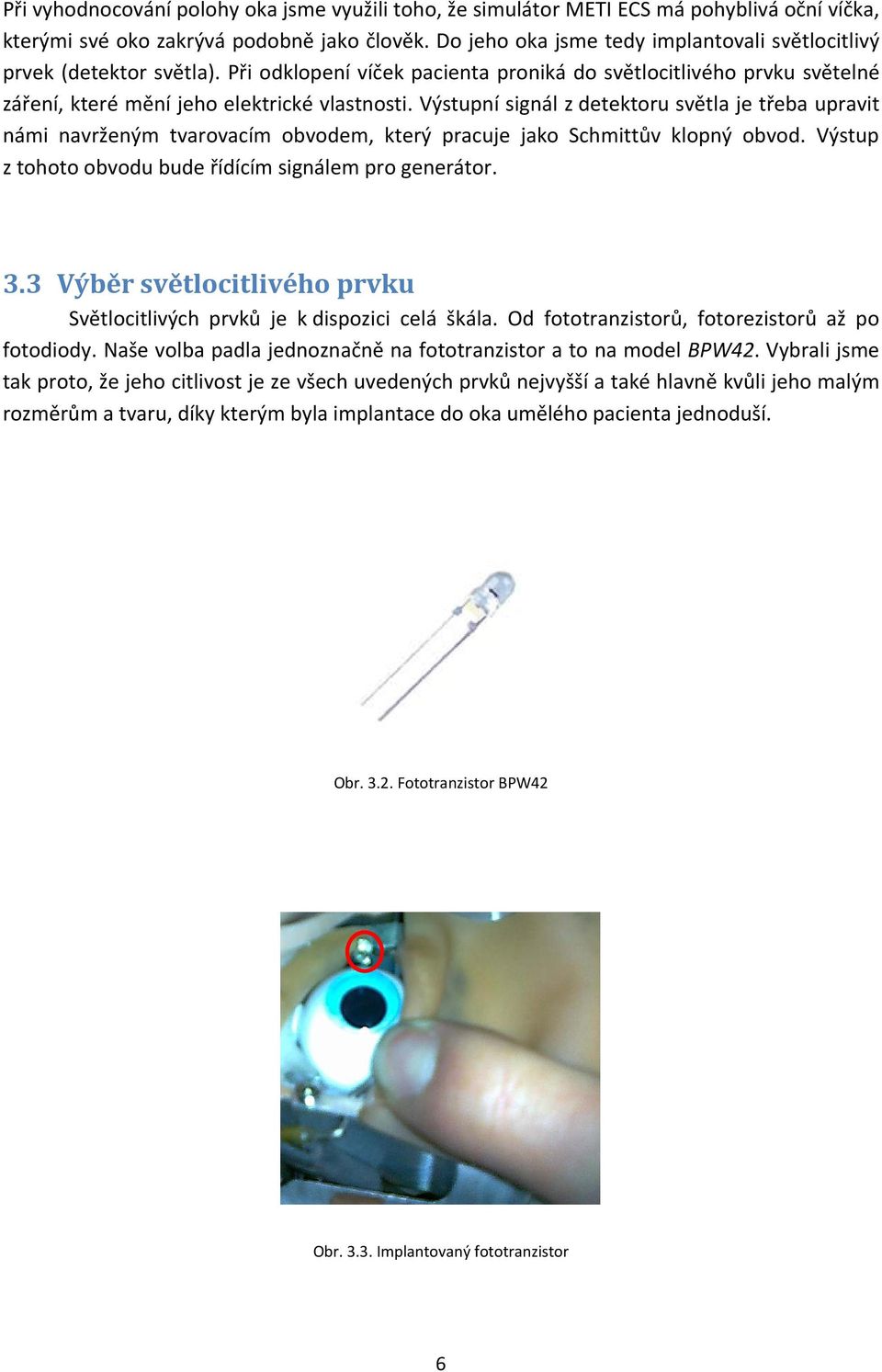 Výstupní signál z detektoru světla je třeba upravit námi navrženým tvarovacím obvodem, který pracuje jako Schmittův klopný obvod. Výstup z tohoto obvodu bude řídícím signálem pro generátor. 3.