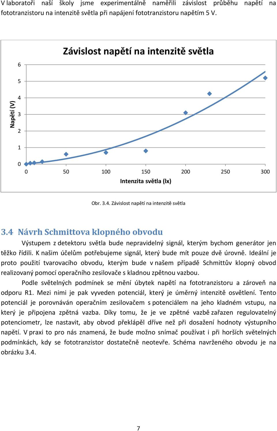 4 Návrh Schmittova klopného obvodu Výstupem z detektoru světla bude nepravidelný signál, kterým bychom generátor jen těžko řídili. K našim účelům potřebujeme signál, který bude mít pouze dvě úrovně.