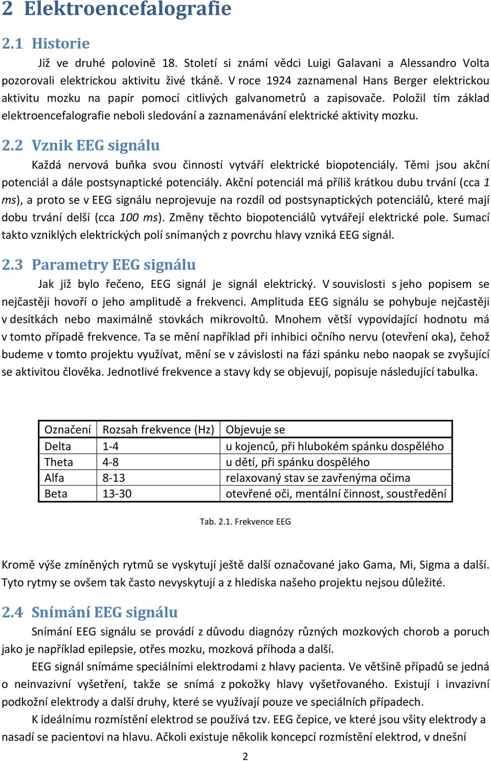 Položil tím základ elektroencefalografie neboli sledování a zaznamenávání elektrické aktivity mozku. 2.2 Vznik EEG signálu Každá nervová buňka svou činností vytváří elektrické biopotenciály.
