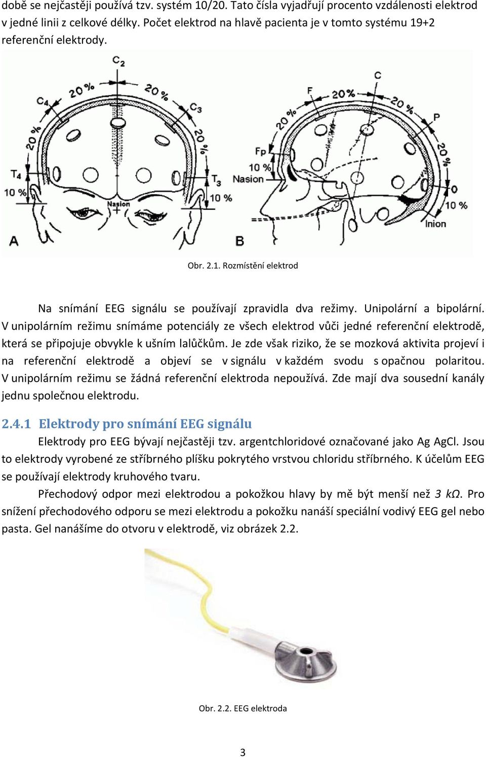 V unipolárním režimu snímáme potenciály ze všech elektrod vůči jedné referenční elektrodě, která se připojuje obvykle k ušním lalůčkům.