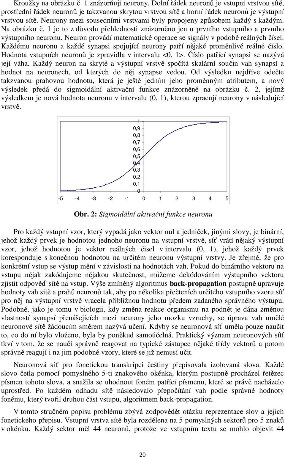 Neuron provádí matematické operace se signály v podobě reálných čísel. Každému neuronu a každé synapsi spojující neurony patří nějaké proměnlivé reálné číslo.