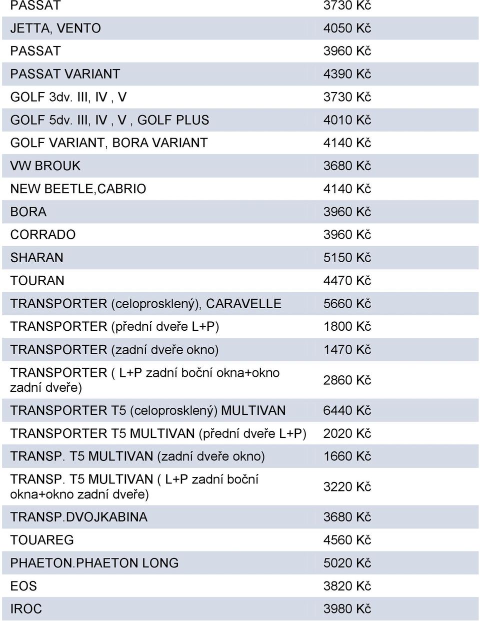 L+P) TRANSPORTER (zadní dveře okno) TRANSPORTER ( L+P zadní boční okna+okno zadní dveře) TRANSPORTER T5 (celoprosklený) MULTIVAN TRANSPORTER T5 MULTIVAN (přední dveře