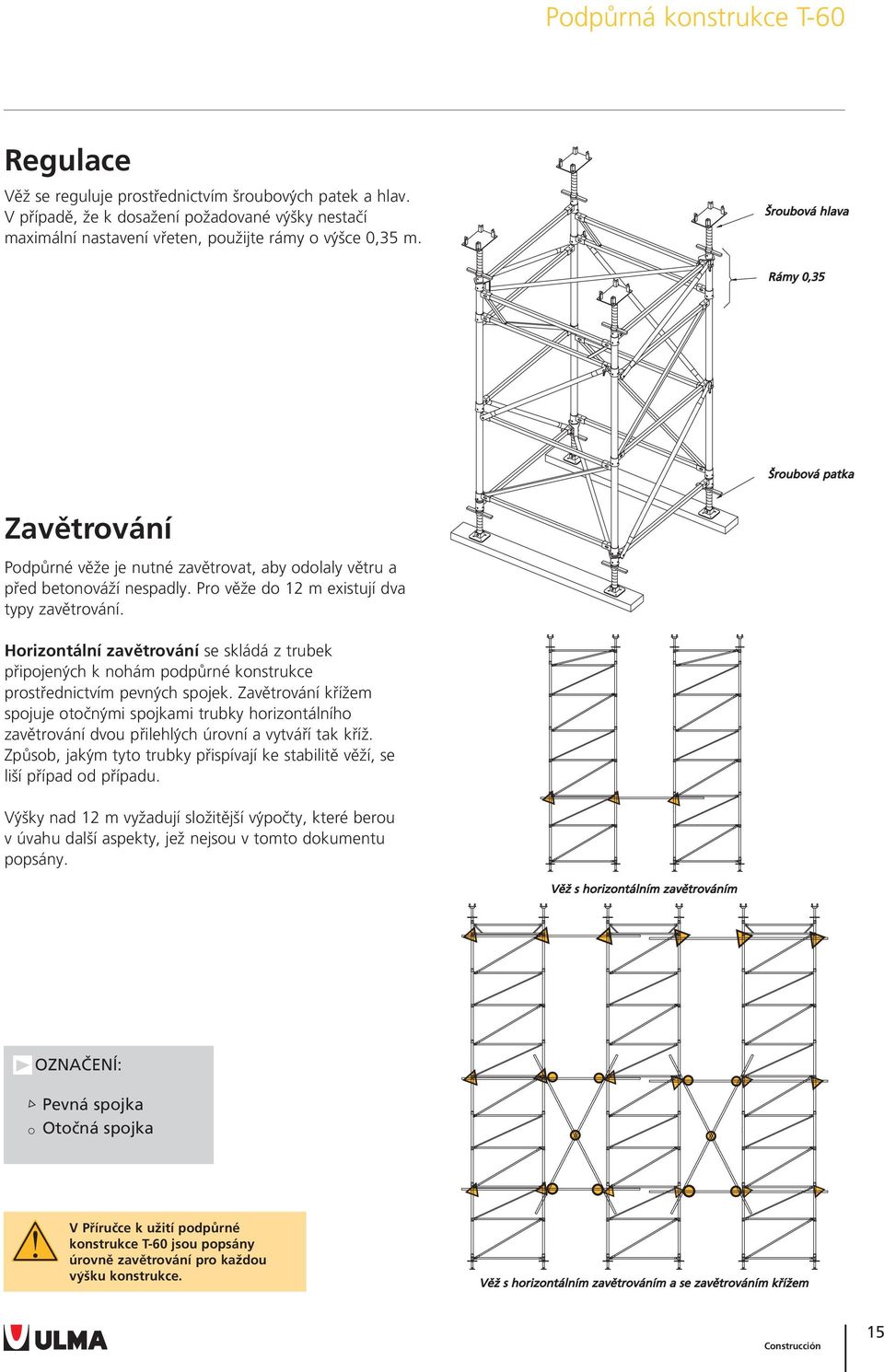 Horizontální zavětrování se skládá z trubek připojenyćh k nohám podpůrné konstrukce prostřednictvím pevnyćh spojek.