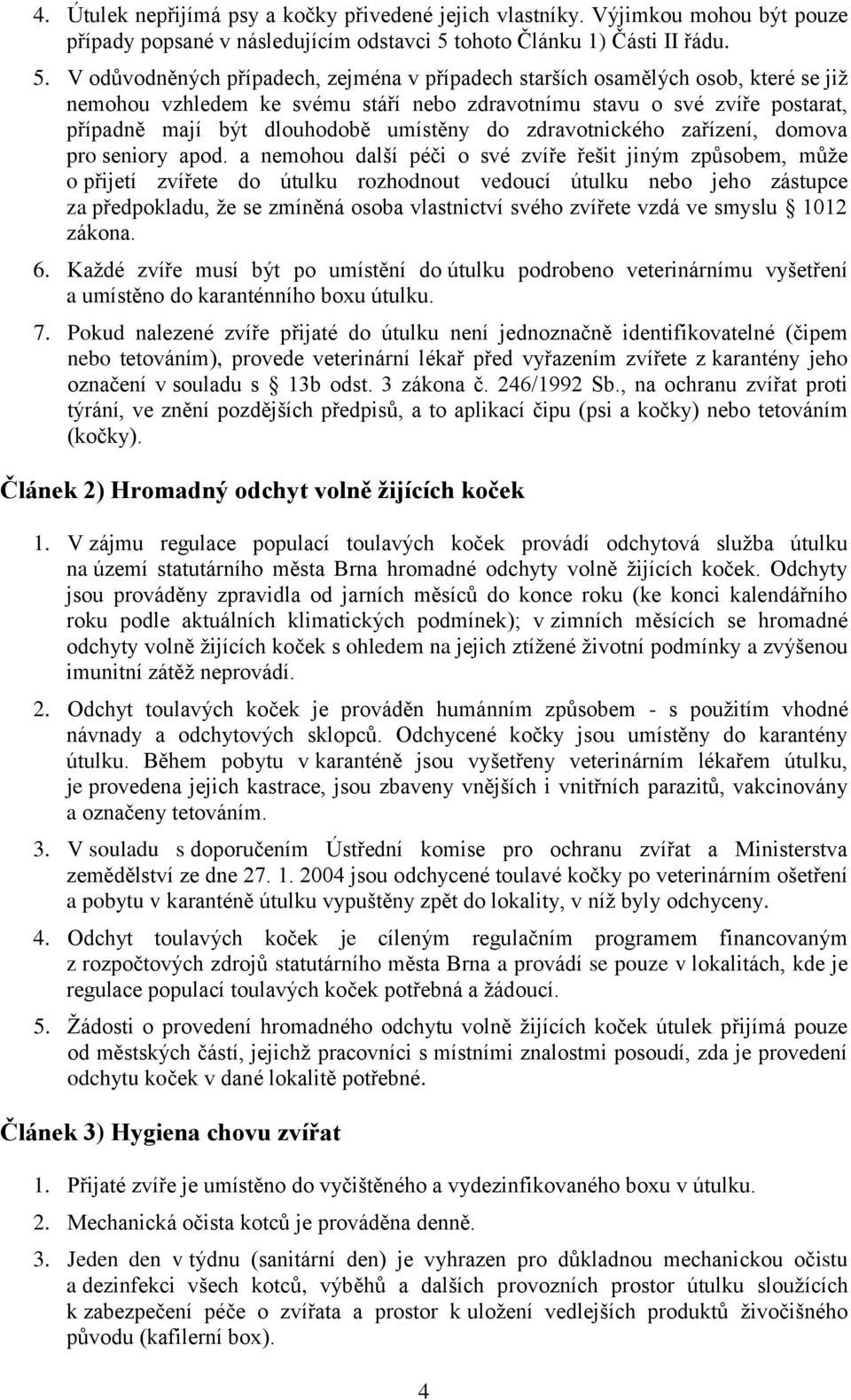 V odůvodněných případech, zejména v případech starších osamělých osob, které se již nemohou vzhledem ke svému stáří nebo zdravotnímu stavu o své zvíře postarat, případně mají být dlouhodobě umístěny