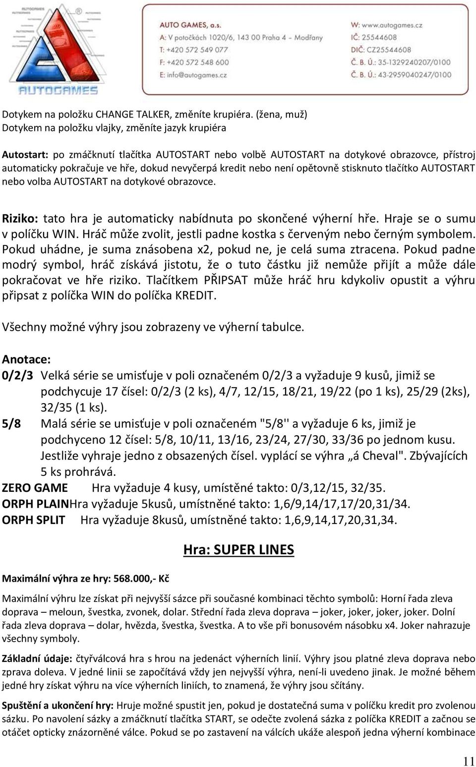 5/8 Malá série se umisťuje v poli označeném "5/8'' a vyžaduje 6 ks, jimiž je podchyceno 12 čísel: 5/8, 10/11, 13/16, 23/24, 27/30, 33/36 po jednom kusu. Jestliže vyhraje jedno z obsazených čísel.