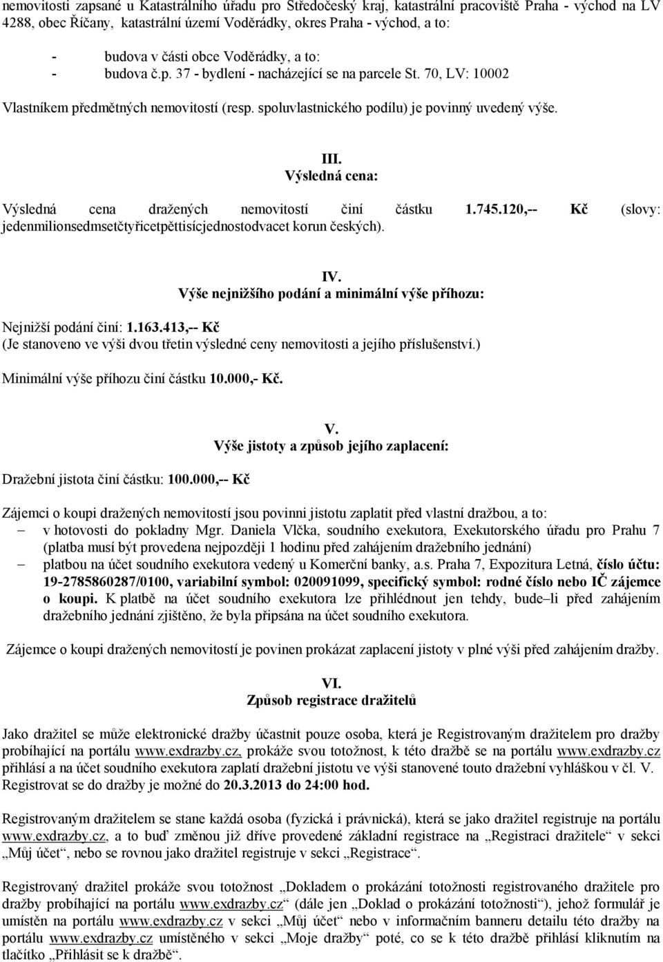 Výsledná cena: Výsledná cena dražených nemovitostí činí částku 1.745.120,-- Kč (slovy: jedenmilionsedmsetčtyřicetpěttisícjednostodvacet korun českých). IV.