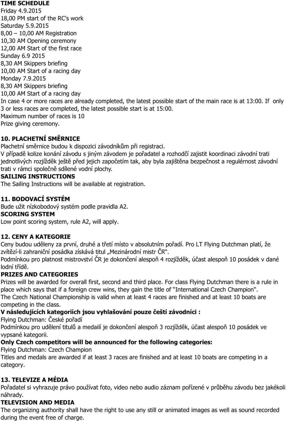 If only 3 or less races are completed, the latest possible start is at 15:00. Maximum number of races is 10 Prize giving ceremony. 10. PLACHETNÍ SM RNICE Plachetní sm rnice budou k dispozici závodník m p i registraci.