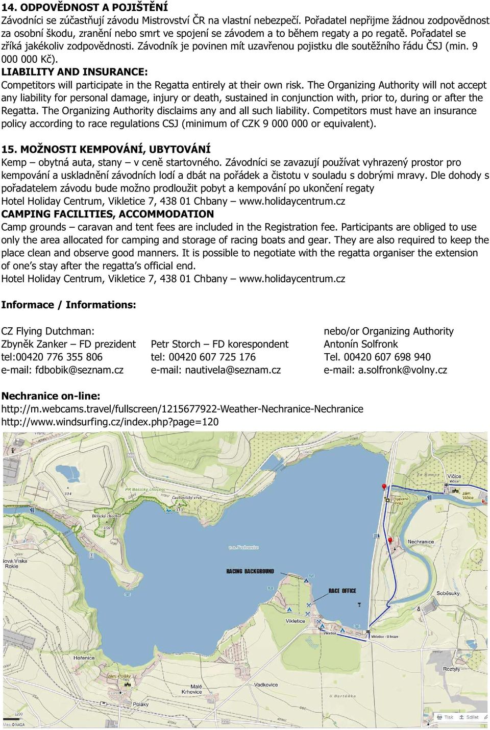 Závodník je povinen mít uzav enou pojistku dle sout žního ádu SJ (min. 9 000 000 K ). LIABILITY AND INSURANCE: Competitors will participate in the Regatta entirely at their own risk.