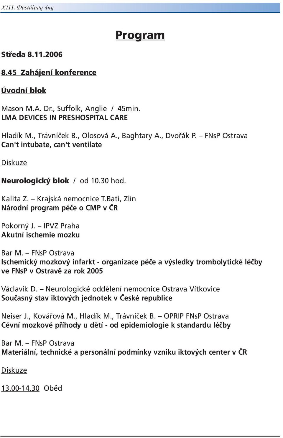 IPVZ Praha Akutní ischemie mozku Bar M. FNsP Ostrava Ischemický mozkový infarkt - organizace péče a výsledky trombolytické léčby ve FNsP v Ostravě za rok 2005 Václavík D.