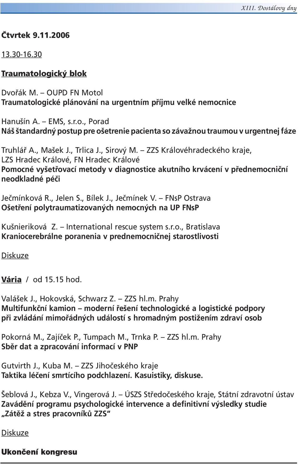 ZZS Královéhradeckého kraje, LZS Hradec Králové, FN Hradec Králové Pomocné vyšetřovací metody v diagnostice akutního krvácení v přednemocniční neodkladné péči Ječmínková R., Jelen S., Bílek J.