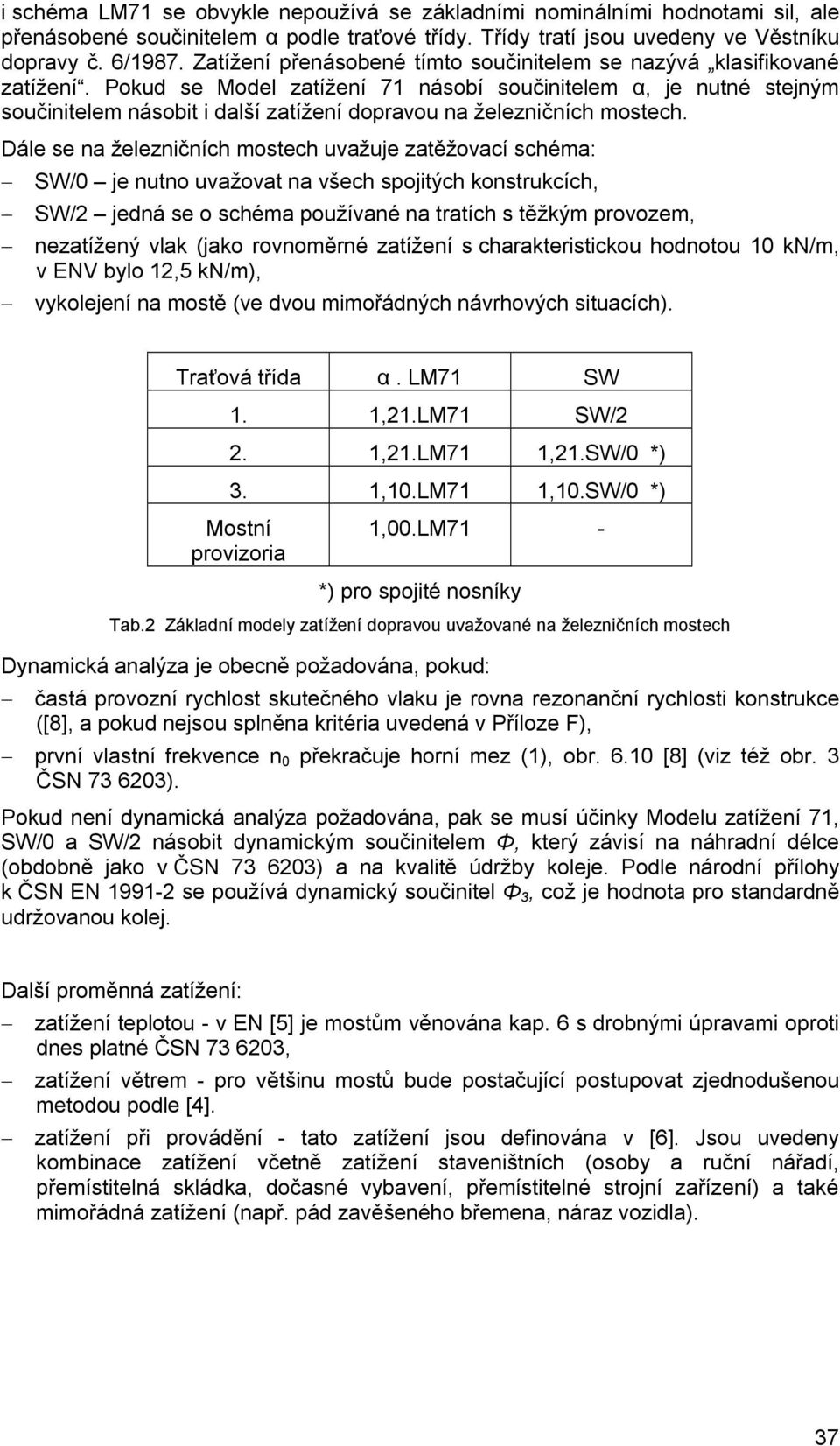 Dále se na železnčních mostech uvažuje zatěžovací schéma: SW/0 je nutno uvažovat na všech spojtých konstrukcích, SW/2 jedná se o schéma používané na tratích s těžkým provozem, nezatížený vlak (jako