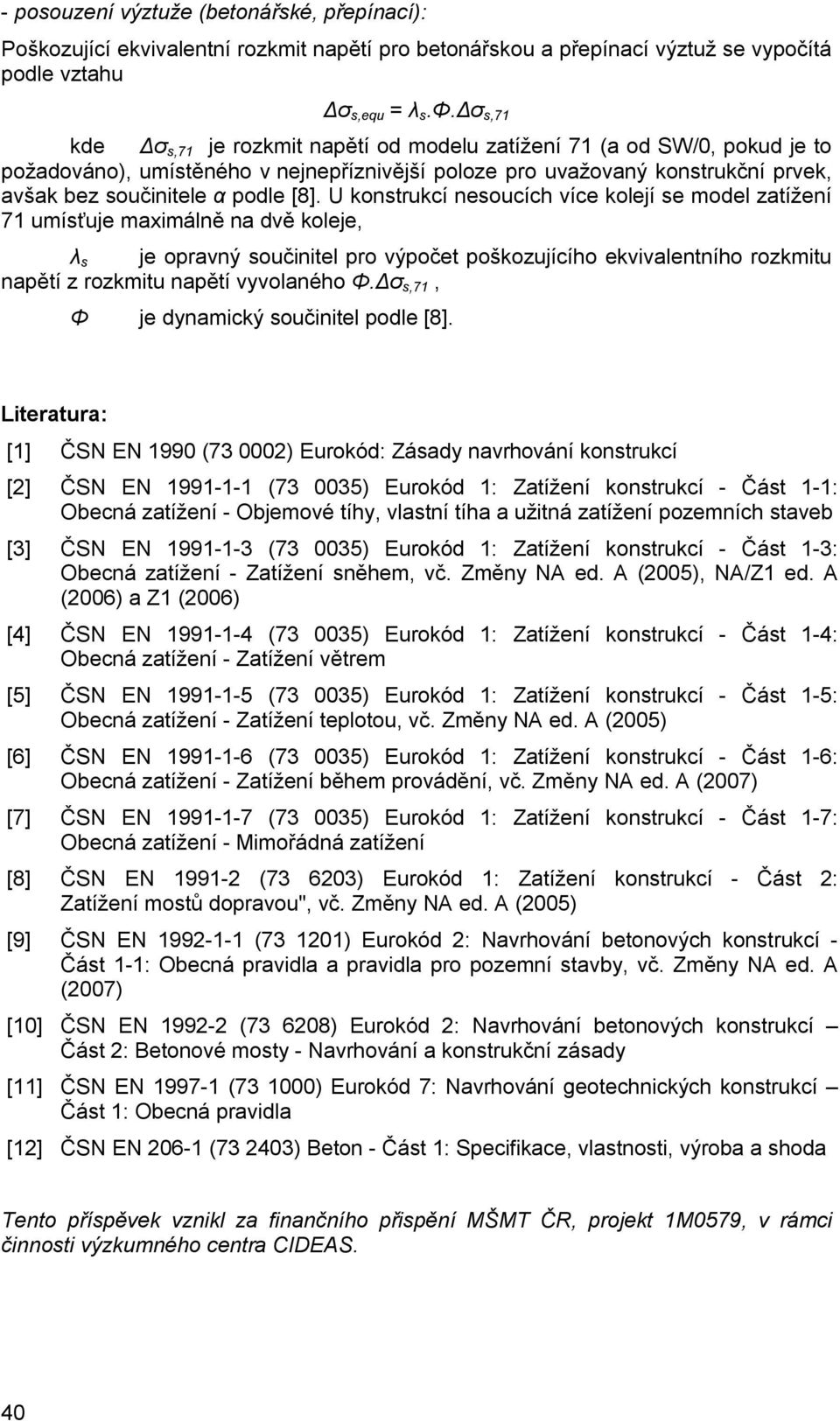 U konstrukcí nesoucích více kolejí se model zatížení 7 umísťuje maxmálně na dvě koleje, λ s je opravný součntel pro výpočet poškozujícího ekvvalentního rozkmtu napětí z rozkmtu napětí vyvolaného Φ.